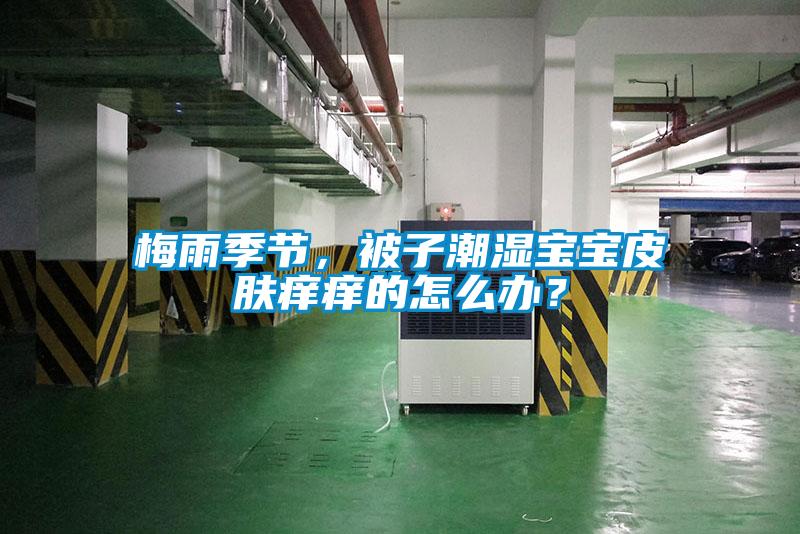 梅雨季节，被子潮湿宝宝皮肤痒痒的怎么办？