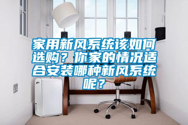 家用新风系统该如何选购？你家的情况适合安装哪种新风系统呢？
