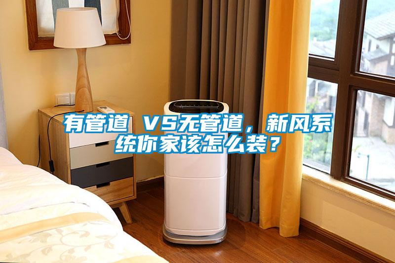 有管道 VS无管道，新风系统你家该怎么装？