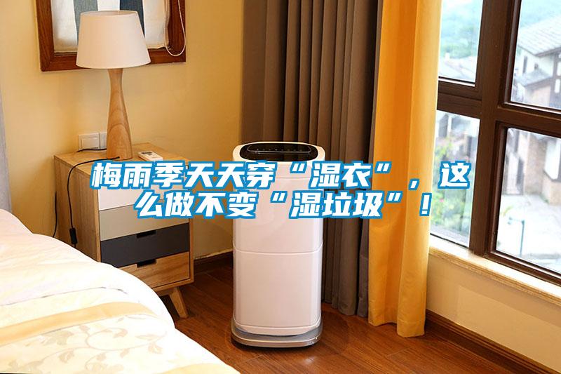 梅雨季天天穿“湿衣”，这么做不变“湿垃圾”！
