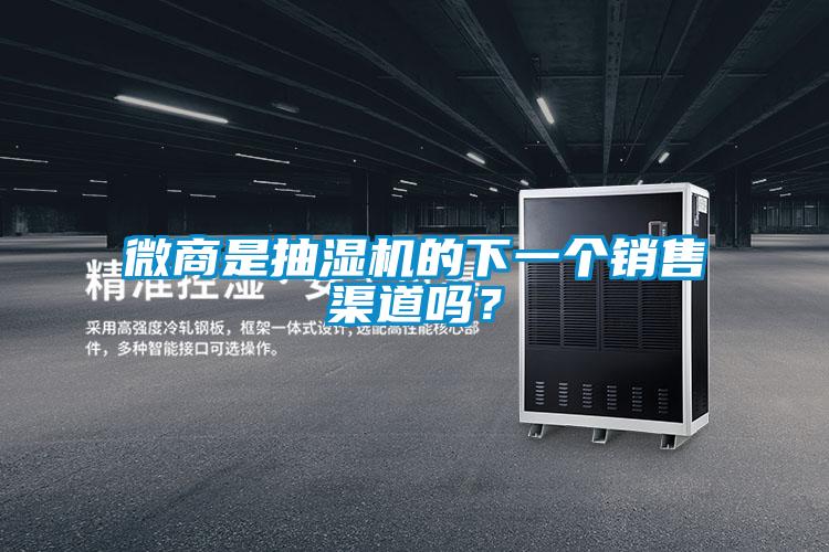 微商是抽湿机的下一个销售渠道吗？