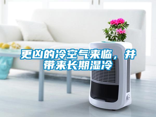 更凶的冷空气来临，并带来长期湿冷