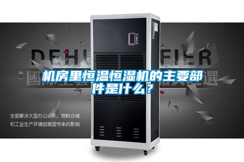 机房里恒温恒湿机的主要部件是什么？