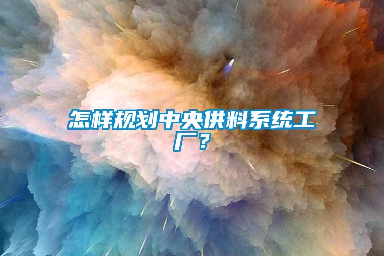 怎样规划中央供料系统工厂？
