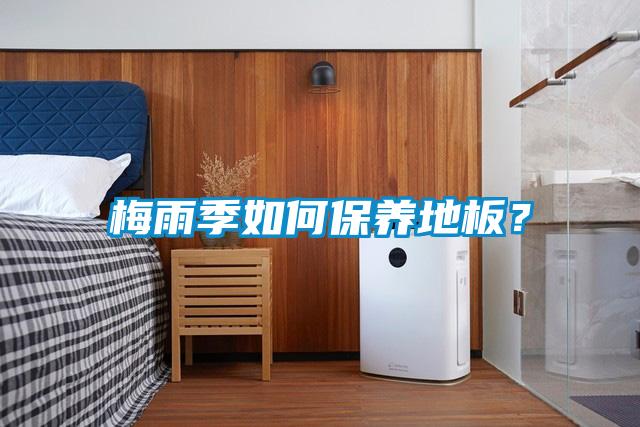 梅雨季如何保养地板？