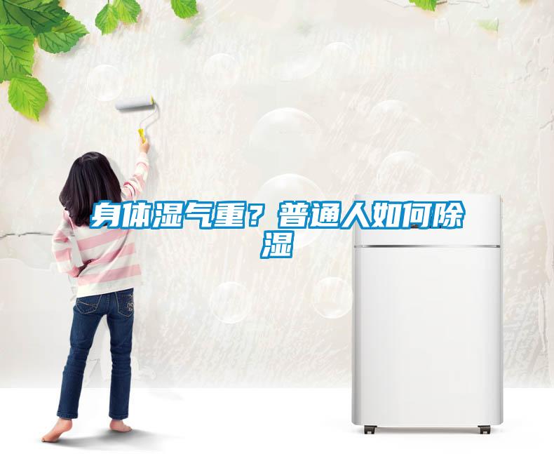 身体湿气重？普通人如何香蕉视频国产APP下载
