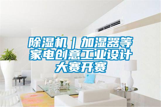 香蕉视频国产APP下载机｜加湿器等家电创意工业设计大赛开赛