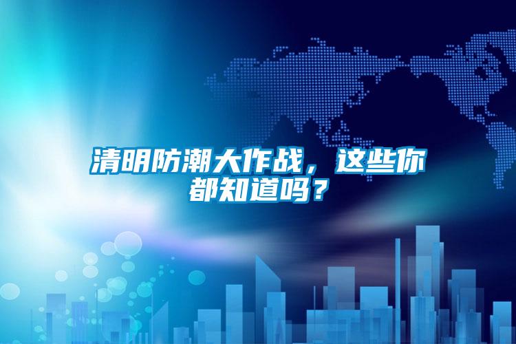清明防潮大作战，这些你都知道吗？