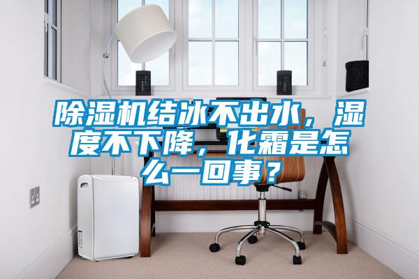 香蕉视频国产APP下载机结冰不出水，湿度不下降，化霜是怎么一回事？