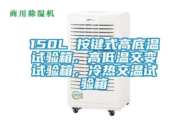 150L 按键式高底温试验箱，高低温交变试验箱，冷热交温试验箱