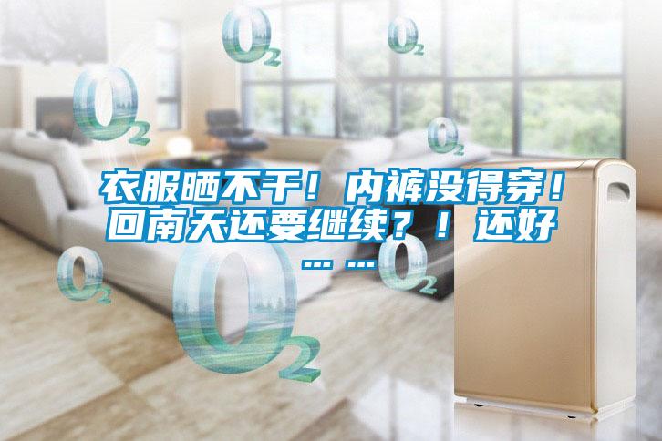 衣服晒不干！内裤没得穿！回南天还要继续？！还好……