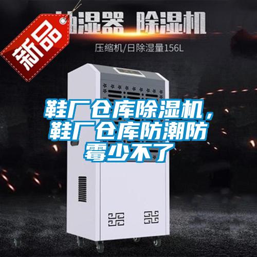 鞋厂仓库香蕉视频国产APP下载机，鞋厂仓库防潮防霉少不了
