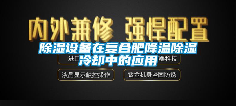 香蕉视频国产APP下载设备在复合肥降温香蕉视频国产APP下载冷却中的应用