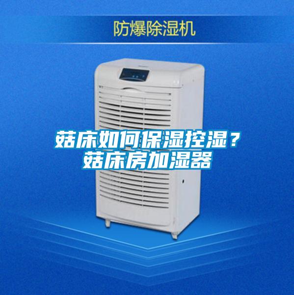 菇床如何保湿控湿？菇床房加湿器