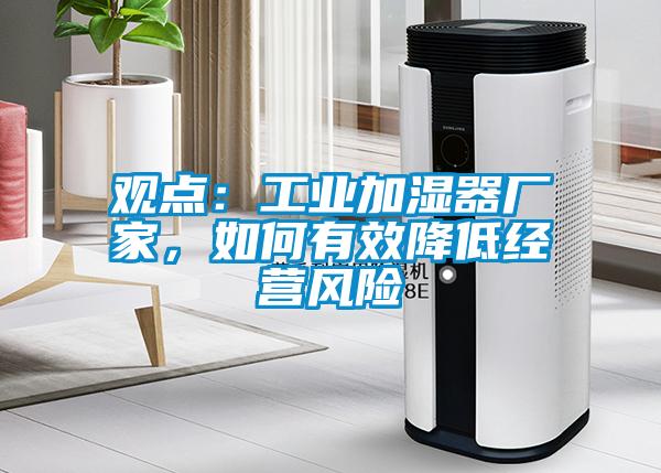 观点：工业加湿器厂家，如何有效降低经营风险