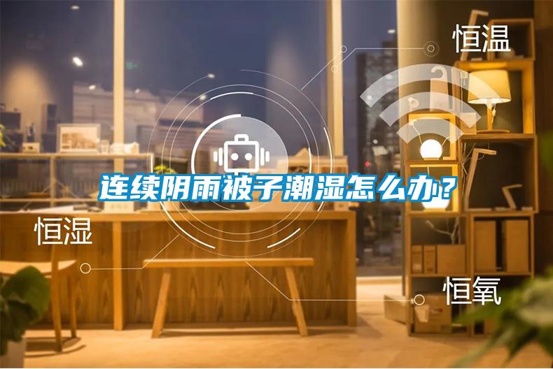 连续阴雨被子潮湿怎么办？