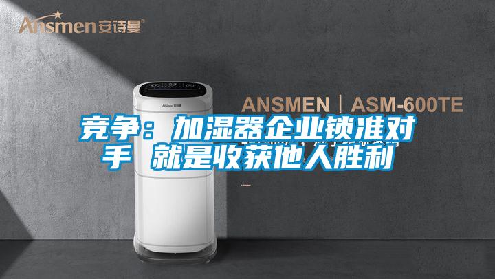 竞争：加湿器企业锁准对手 就是收获他人胜利