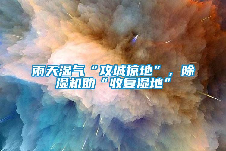 雨天湿气“攻城掠地”，香蕉视频国产APP下载机助“收复湿地”