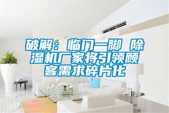 破解：临门一脚 香蕉视频国产APP下载机厂家将引领顾客需求碎片化