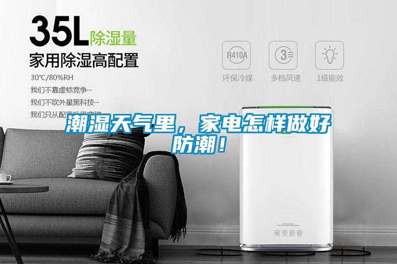 潮湿天气里，家电怎样做好防潮！