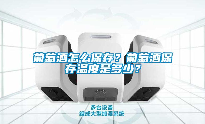 葡萄酒怎么保存？葡萄酒保存温度是多少？