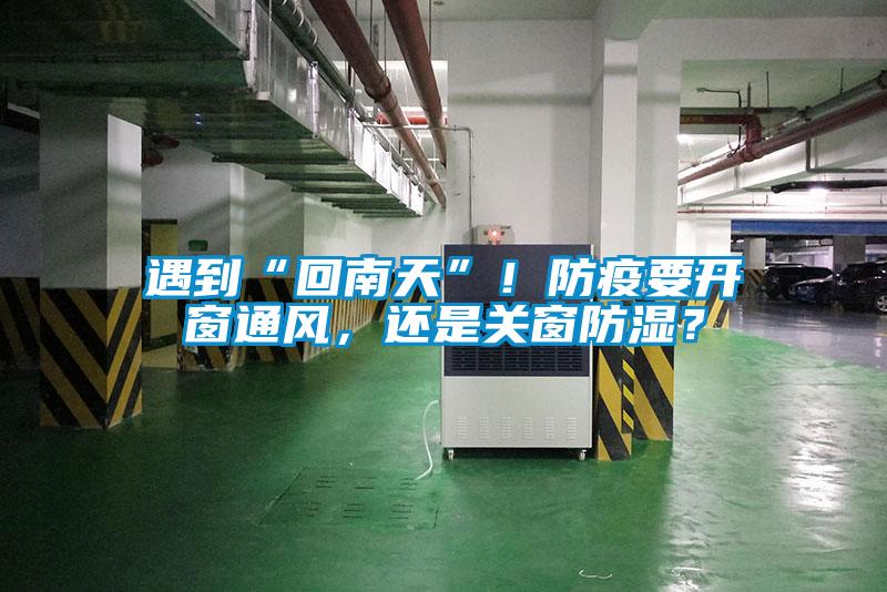 遇到“回南天”！防疫要开窗通风，还是关窗防湿？