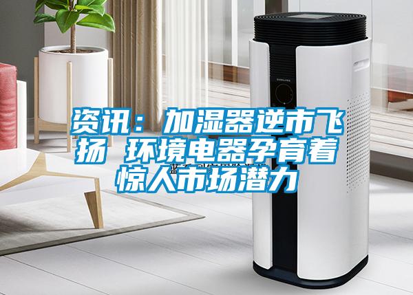 资讯：加湿器逆市飞扬 环境电器孕育着惊人市场潜力