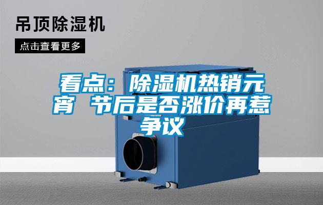 看点：香蕉视频国产APP下载机热销元宵 节后是否涨价再惹争议