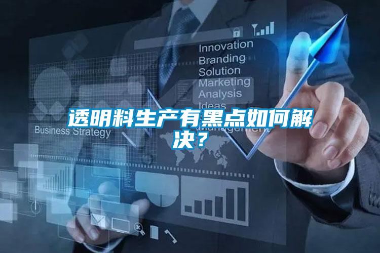 透明料生产有黑点如何解决？