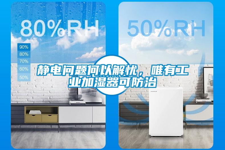 静电问题何以解忧，唯有工业加湿器可防治