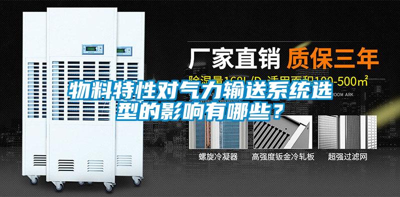 物料特性对气力输送系统选型的影响有哪些？