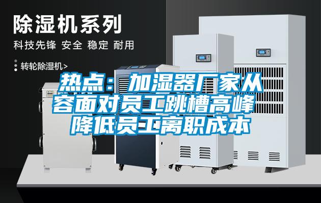 热点：加湿器厂家从容面对员工跳槽高峰 降低员工离职成本