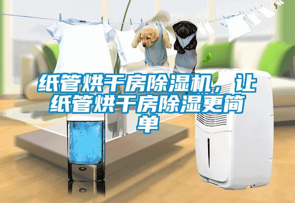 纸管烘干房香蕉视频国产APP下载机，让纸管烘干房香蕉视频国产APP下载更简单
