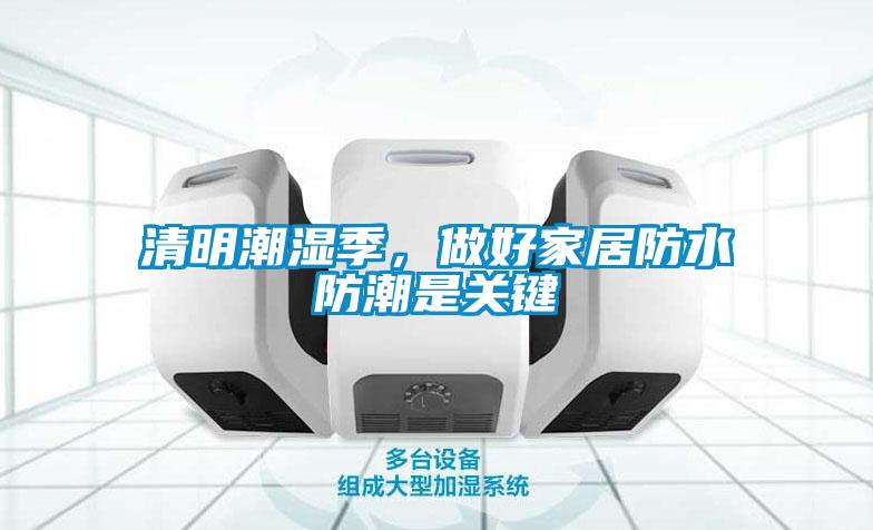 清明潮湿季，做好家居防水防潮是关键