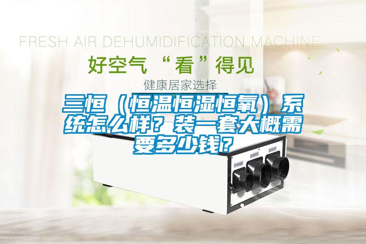 三恒（恒温恒湿恒氧）系统怎么样？装一套大概需要多少钱？