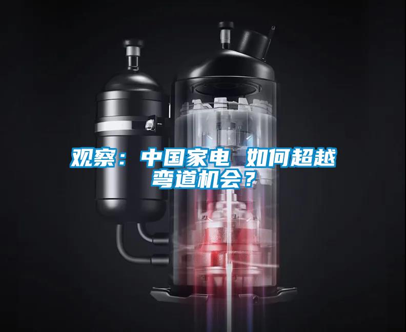 观察：中国家电 如何超越弯道机会？