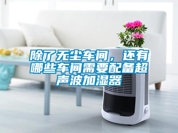 除了无尘车间，还有哪些车间需要配备超声波加湿器