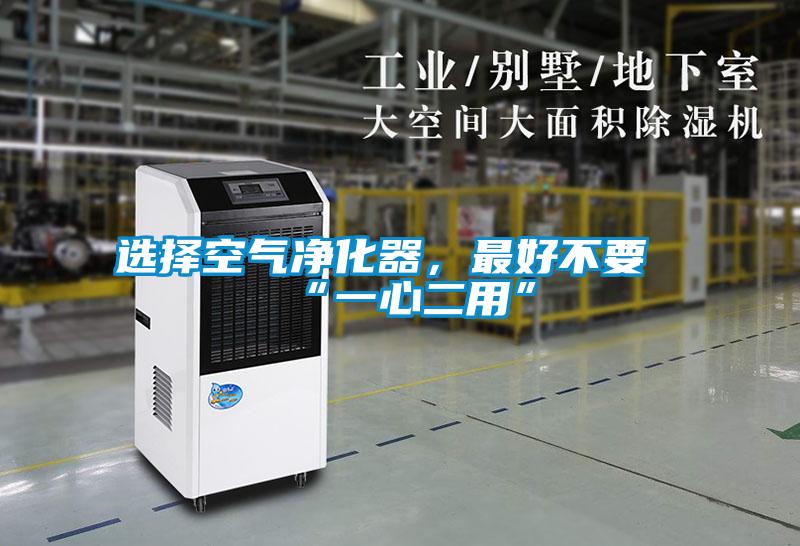 选择空气净化器，最好不要“一心二用”