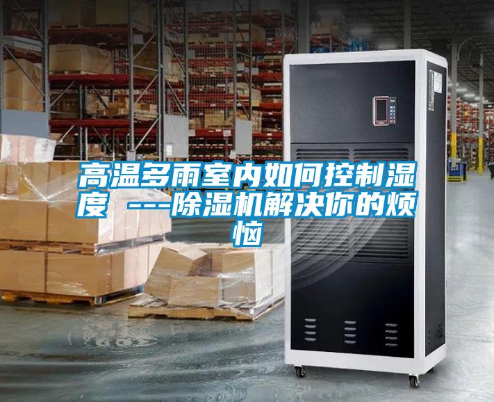 高温多雨室内如何控制湿度 ---香蕉视频国产APP下载机解决你的烦恼