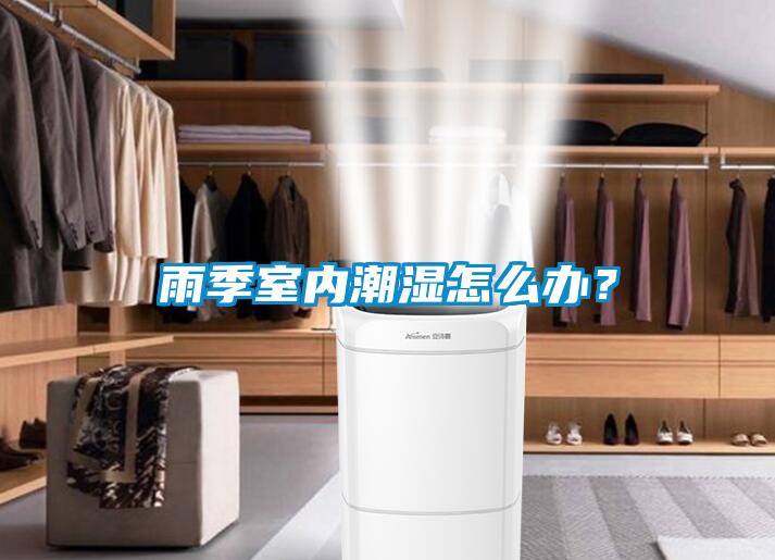 雨季室内潮湿怎么办？