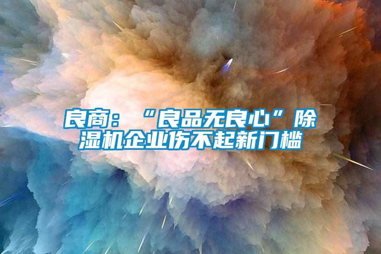 良商：“良品无良心”香蕉视频国产APP下载机企业伤不起新门槛