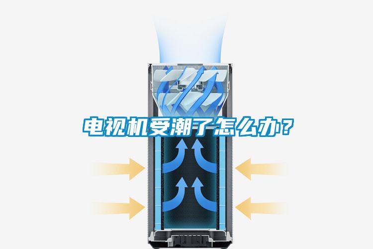 电视机受潮了怎么办？