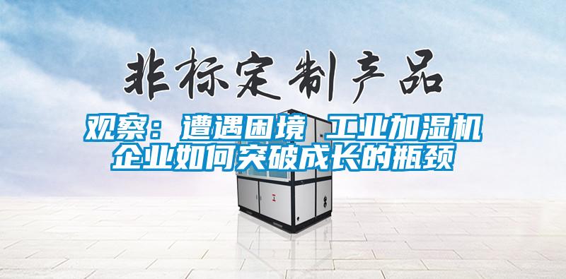 观察：遭遇困境 工业加湿机企业如何突破成长的瓶颈