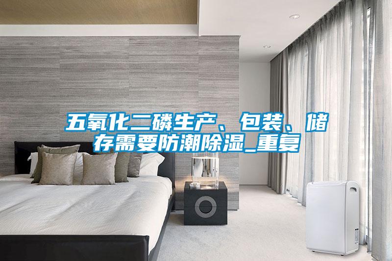 五氧化二磷生产、包装、储存需要防潮香蕉视频国产APP下载_重复