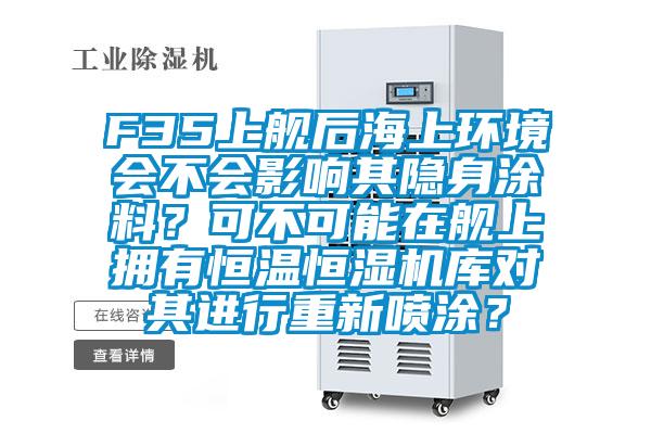 F35上舰后海上环境会不会影响其隐身涂料？可不可能在舰上拥有恒温恒湿机库对其进行重新喷涂？