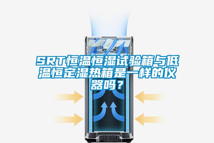 SRT恒温恒湿试验箱与低温恒定湿热箱是一样的仪器吗？
