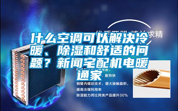 什么空调可以解决冷暖、香蕉视频国产APP下载和舒适的问题？下载香蕉直播视频观看宅配机电暖通家