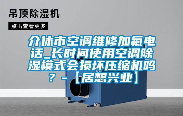 介休市空调维修加氟电话_长时间使用空调香蕉视频国产APP下载模式会损坏压缩机吗？-【居想兴业】