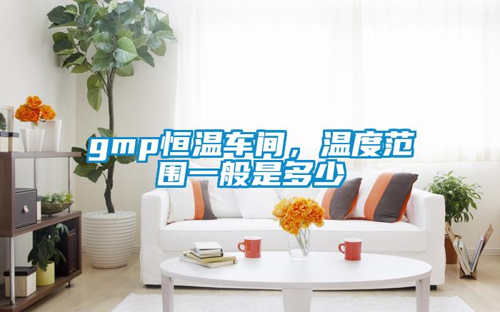 gmp恒温车间，温度范围一般是多少