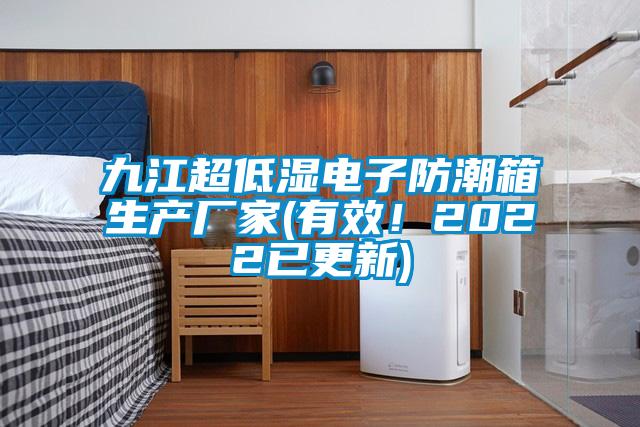 九江超低湿电子防潮箱生产厂家(有效！2022已更新)